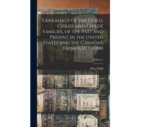 Genealogy Of The Child, Childs And Childe Families, Of The Past And Present In The United States And The Canadas, From 1630 To 1881; Volume 1