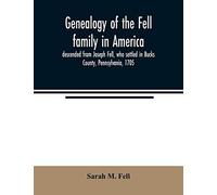 Genealogy Of The Fell Family In America, Descended From Joseph Fell, Who Settled In Bucks County, Pennsylvania, 1705