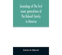 Genealogy Of The First Seven Generations Of The Bidwell Family In America