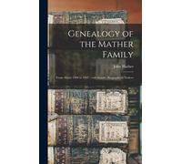 Genealogy Of The Mather Family: From About 1500 To 1847; With Sundry Biographical Notices