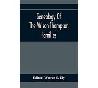 Genealogy Of The Wilson-Thompson Families; Being An Account Of The Descendants Of John Wilson, Of County Antrim, Ireland, Whose Two Sons, John And William, Founded Homes In Bucks County, And Of Elizab