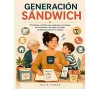 Generación sándwich: El método práctico para organizar el cuidado de tus padres, tus hijos y tu vida sin llevarlo todo en la cabeza