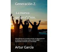 Generación Z, la nueva genera"z"ión.: Cómo disfrutar en un mundo convulso, sin desconectar de tu familia, de tus amigos reales, ni de tu trabajo, conviviendo en armonía con tu tecnología.