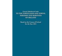 General Alphabetical Index To The Townlands And Towns, Parishes And Baronies Of Ireland. Based On The Census Of Ireland For The Year 1851