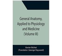 General Anatomy, Applied To Physiology And Medicine (Volume Iii)