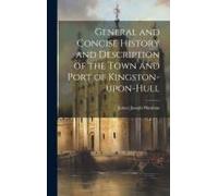 General And Concise History And Description Of The Town And Port Of Kingston-Upon-Hull