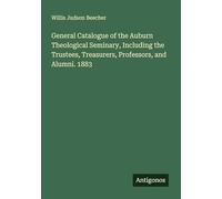 General Catalogue of the Auburn Theological Seminary, Including the Trustees, Treasurers, Professors, and Alumni. 1883
