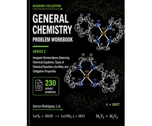 General Chemisty Problem Workbook Series 2: Inorganic Nomenclature, Balancing Chemical Equations, Types of Chemical Reactions, the Mole, Stoichiometry, and Colligative Properties