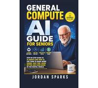 General Compute AI Guide For Seniors: Step-by-Step Guide to AI agents and how to use them to make work easier, save time, work better and earn more in the digital world.