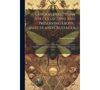 General Directions For Collecting And Preserving Exotic Insects And Crustacea: Designed For The Use Of Residents In Foreign Countries, Travellers, And