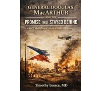 General Douglas MacArthur and The Promise That Stayed Behind: What "I Shall Return" Meant to Those Who Never Left