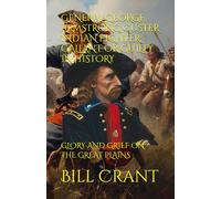 GENERAL GEORGE ARMSTRONG CUSTER INDIAN FIGHTER: GALLANT OR GUILTY IN HISTORY: GLORY AND GRIEF ON THE GREAT PLAINS