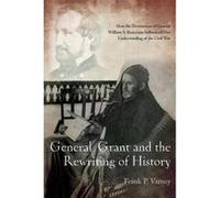 General Grant and the Rewriting of History: How the Destruction of General William S. Rosecrans Influenced Our Understanding of the Civil War - [Version Originale] Inconnu (Auteur)