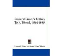 General Grant's Letters to a Friend, 1861-1880 Grant, Ulysses S. (Auteur)