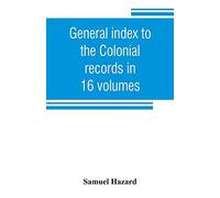 General Index To The Colonial Records In 16 Volumes, And To The Pennsylvania Archives [1st Series] In 12 Volumes