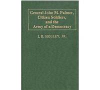 General John M. Palmer, Citizen Soldiers, and the Army of a Democracy I. B. Holley (Auteur)