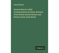 General Plan for a Mail Communication by Steam, Between Great Britain and the Eastern and Western Parts of the World