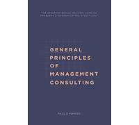 General Principles of Management Consulting: The strategy behind solving complex problems & communicating effectively