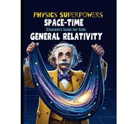 General Relativity For Kids: Albert Einstein Book For Kids Explain Einstein Theory Of Gravitation, Astronomy, Time Travel, Space Time Fabric, And ... (Physics Books For Kids Physics Superpowers)
