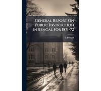 General Report On Public Instruction in Bengal for 1871-72