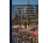 General Report On The Administration Of The Punjab For The Years 1849-50 And 1850-51