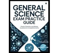 GENERAL SCIENCE EXAM PRACTICE GUIDE: physics chemistry and biology questions for competitive exams