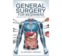 General Surgery for Beginners: Breaking Down the Basics of Medical Terminology and Vocabulary for High School / College Students and Patients