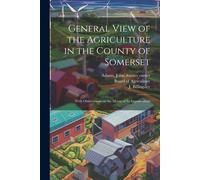 General View Of The Agriculture In The County Of Somerset: With Observations On The Means Of Its Improvement