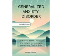 Generalized Anxiety Disorder: Mindfulness-Based Techniques and Insights for Managing Anxiety and Finding Relief