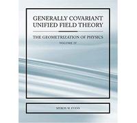 Generally Covariant Unified Field Thoery -The Geometrization Of Physics - Volume Iv