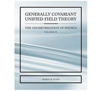 Generally Covariant Unified Field Thoery -The Geometrization Of Physics - Volume Iv