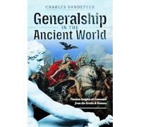 Generalship in the Ancient World: Timeless Insights on Command from the Greeks and Romans