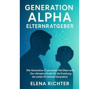 Generation Alpha Elternratgeber: Wie Generation Z zum ersten Mal Eltern wird - Der ultimative Guide für die Erziehung der ersten KI-nativen Generation