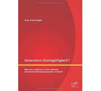Generation Gleichgültigkeit!? Wie (Un-) Politisch Ist Die Aktuelle Generation Heranwachsender Wirklich?