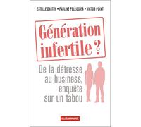 Génération infertile ?: De la détresse au business, enquête sur un tabou