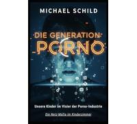 Generation Porno: Das Kartell der Hemmungslosigkeit: Wie die Netz-Mafia unsere Kinder zerstört - und wie wir sie jetzt zurückholen