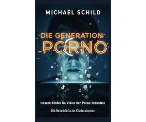 Generation Porno: Das Kartell der Hemmungslosigkeit: Wie die Netz-Mafia unsere Kinder zerstört - und wie wir sie jetzt zurückholen