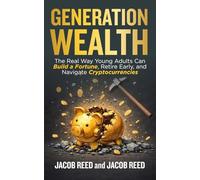 Generation Wealth: The Real Way Young Adults Can Build a Fortune, Retire Early, and Navigate Cryptocurrencies