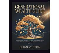 Generational Wealth Guide: Mastering Wise Spending, Building a Rock-Solid Financial Foundation for Your Family, and Creating an Enduring Legacy