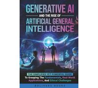 Generative AI and the Rise of Artificial General Intelligence: The Simplified yet Powerful Guide to Grasping the Fundamentals, Real-World Applications, and Ethical Challenges