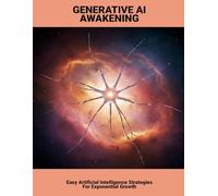 Generative Ai Awakening: Easy Artificial Intelligence Strategies For Exponential Growth
