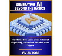 Generative AI Beyond The Basics: The intermediate User's guide to prompt Engineering, Automation, Real-world projects