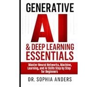 Generative AI & Deep Learning Essentials: Master Neural Networks, Machine Learning, and AI Skills Step by Step for Beginners