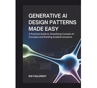 Generative AI Design Patterns: A Practical Guide to Simplifying Complex AI Concepts and Building Scalable Solutions