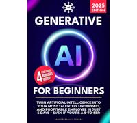 Generative AI for Beginners: Turn Artificial Intelligence Into Your Most Talented, Underpaid, and Profitable Employee in Just 5 Days - Even if You're a 9-to-5er