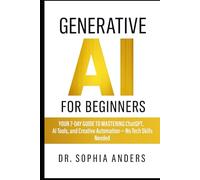 Generative AI for Beginners: Your 7-Day Guide to Mastering ChatGPT, AI Tools, and Creative Automation - No Tech Skills Needed