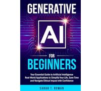 Generative AI for Beginners: Your Essential Guide to Artificial Intelligence: Real-World Applications to Simplify Your Life, Save Time and Navigate Ethical Impact with Confidence