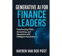 Generative AI for Finance Leaders: Transforming FP&A, Accounting, and Operations with Intelligent Automation: A Comprehensive Guide
