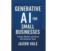 Generative AI for Small Businesses: Create, Market, and Grow with Smarter Tools