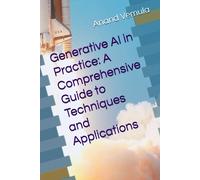Generative Ai In Practice: A Comprehensive Guide To Techniques And Applications